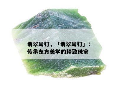 翡翠耳钉，「翡翠耳钉」：传承东方美学的精致珠宝