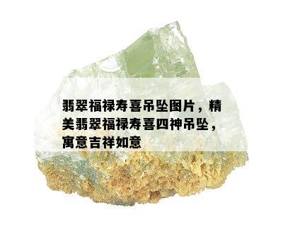 翡翠福禄寿喜吊坠图片，精美翡翠福禄寿喜四神吊坠，寓意吉祥如意