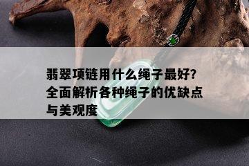 翡翠项链用什么绳子更好？全面解析各种绳子的优缺点与美观度