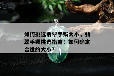 如何挑选翡翠手镯大小，翡翠手镯挑选指南：如何确定合适的大小？