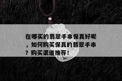 在哪买的翡翠手串保真好呢，如何购买保真的翡翠手串？购买渠道推荐！