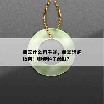 翡翠什么料子好，翡翠选购指南：哪种料子更好？