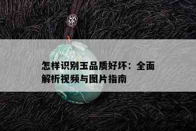 怎样识别玉品质好坏：全面解析视频与图片指南