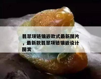 翡翠项链镶嵌款式最新图片，最新款翡翠项链镶嵌设计图赏