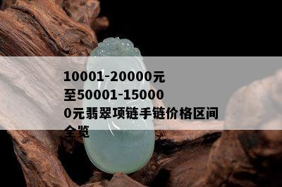 10001-20000元至50001-150000元翡翠项链手链价格区间全览