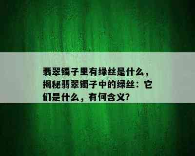 翡翠镯子里有绿丝是什么，揭秘翡翠镯子中的绿丝：它们是什么，有何含义？