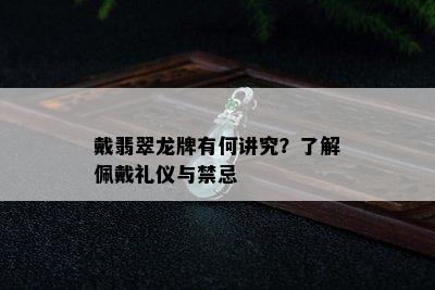 戴翡翠龙牌有何讲究？了解佩戴礼仪与禁忌