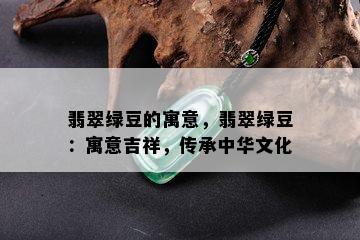 翡翠绿豆的寓意，翡翠绿豆：寓意吉祥，传承中华文化