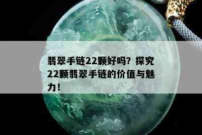 翡翠手链22颗好吗？探究22颗翡翠手链的价值与魅力！