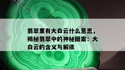 翡翠里有大白云什么意思，揭秘翡翠中的神秘图案：大白云的含义与解读