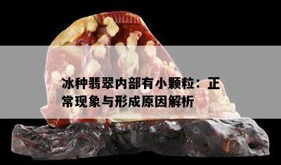 冰种翡翠内部有小颗粒：正常现象与形成原因解析