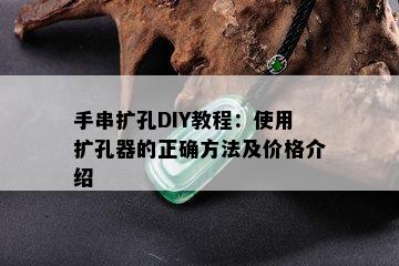 手串扩孔DIY教程：使用扩孔器的正确方法及价格介绍