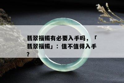 翡翠福镯有必要入手吗，「翡翠福镯」：值不值得入手？