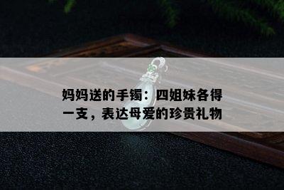 妈妈送的手镯：四姐妹各得一支，表达母爱的珍贵礼物