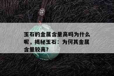 玉石的金属含量高吗为什么呢，揭秘玉石：为何其金属含量较高？