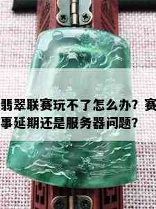 翡翠联赛玩不了怎么办？赛事延期还是服务器问题？