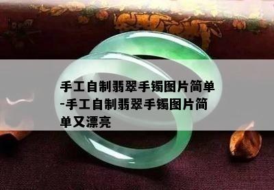 手工自制翡翠手镯图片简单-手工自制翡翠手镯图片简单又漂亮