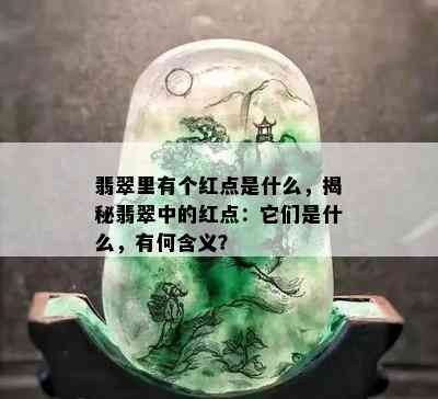 翡翠里有个红点是什么，揭秘翡翠中的红点：它们是什么，有何含义？