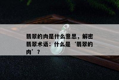 翡翠的肉是什么意思，解密翡翠术语：什么是‘翡翠的肉’？