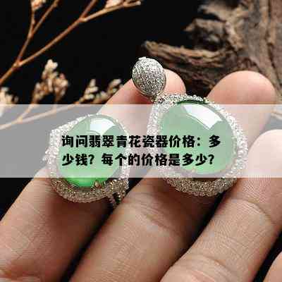 询问翡翠青花瓷器价格：多少钱？每个的价格是多少？