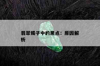 翡翠镯子中的黑点：原因解析