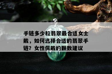 手链多少粒翡翠最合适女士戴，如何选择合适的翡翠手链？女性佩戴的颗数建议