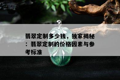 翡翠定制多少钱，独家揭秘：翡翠定制的价格因素与参考标准