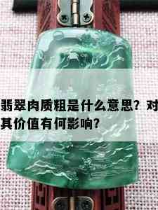 翡翠肉质粗是什么意思？对其价值有何影响？