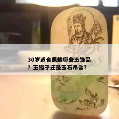 30岁适合佩戴哪些玉饰品？玉镯子还是玉石吊坠？