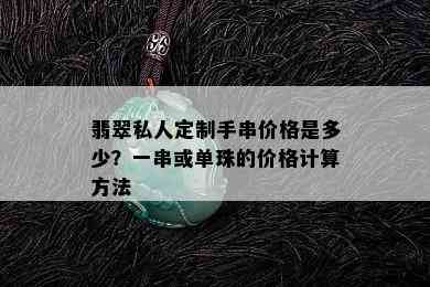 翡翠私人定制手串价格是多少？一串或单珠的价格计算方法