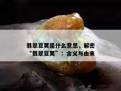 翡翠豆荚是什么意思，解密“翡翠豆荚”：含义与由来