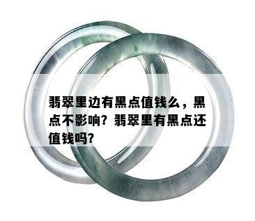 翡翠里边有黑点值钱么，黑点不影响？翡翠里有黑点还值钱吗？