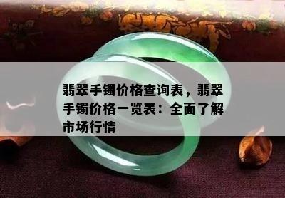 翡翠手镯价格查询表，翡翠手镯价格一览表：全面了解市场行情