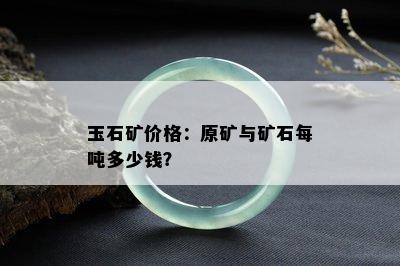 玉石矿价格：原矿与矿石每吨多少钱？