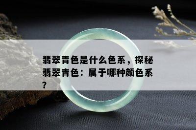 翡翠青色是什么色系，探秘翡翠青色：属于哪种颜色系？