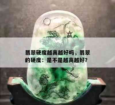 翡翠硬度越高越好吗，翡翠的硬度：是不是越高越好？