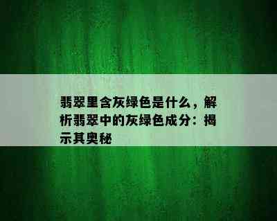 翡翠里含灰绿色是什么，解析翡翠中的灰绿色成分：揭示其奥秘