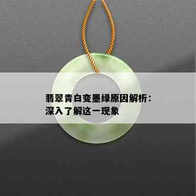 翡翠青白变墨绿原因解析：深入了解这一现象