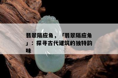 翡翠隔应角，「翡翠隔应角」：探寻古代建筑的独特韵味