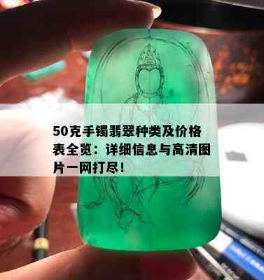 50克手镯翡翠种类及价格表全览：详细信息与高清图片一网打尽！