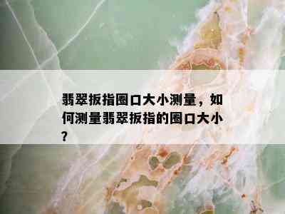 翡翠扳指圈口大小测量，如何测量翡翠扳指的圈口大小？