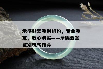 承德翡翠鉴别机构，专业鉴定，放心购买——承德翡翠鉴别机构推荐