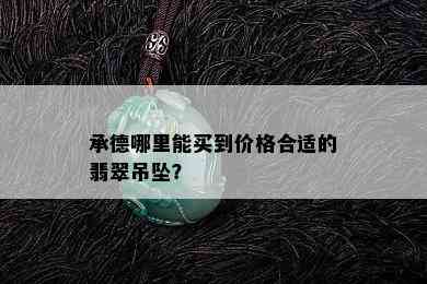 承德哪里能买到价格合适的翡翠吊坠？