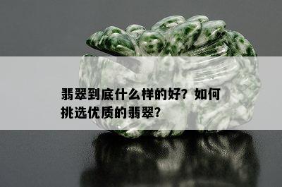 翡翠到底什么样的好？如何挑选优质的翡翠？