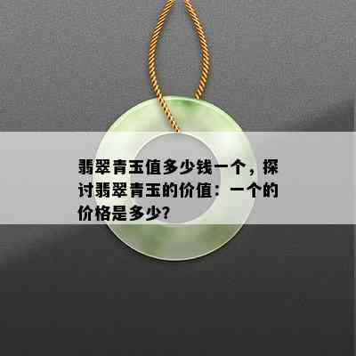 翡翠青玉值多少钱一个，探讨翡翠青玉的价值：一个的价格是多少？