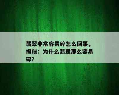 翡翠非常容易碎怎么回事，揭秘：为什么翡翠那么容易碎？