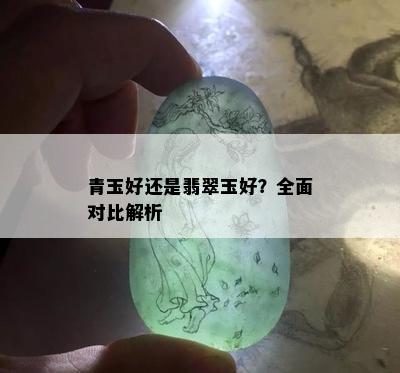 青玉好还是翡翠玉好？全面对比解析