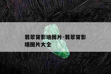 翡翠背影墙图片-翡翠背影墙图片大全