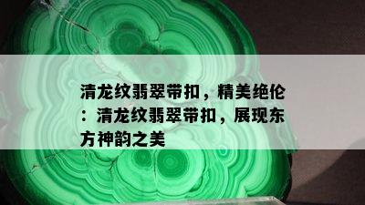 清龙纹翡翠带扣，精美绝伦：清龙纹翡翠带扣，展现东方神韵之美