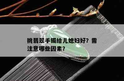 挑翡翠手镯给儿媳妇好？需注意哪些因素？